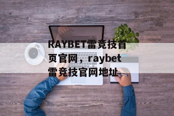 RAYBET雷竞技首页官网，raybet雷竞技官网地址