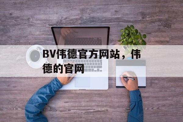 BV伟德官方网站，伟德的官网