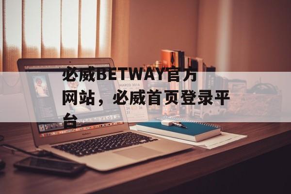 必威BETWAY官方网站，必威首页登录平台